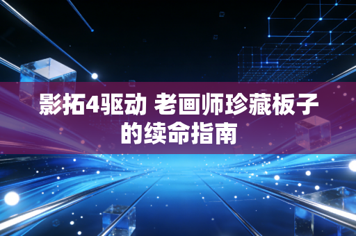 影拓4驱动 老画师珍藏板子的续命指南