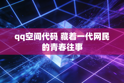 qq空间代码 藏着一代网民的青春往事