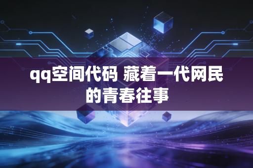 qq空间代码 藏着一代网民的青春往事