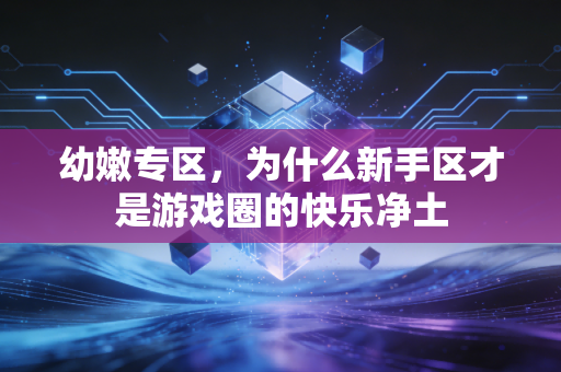 幼嫩专区，为什么新手区才是游戏圈的快乐净土