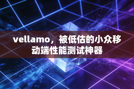 vellamo，被低估的小众移动端性能测试神器