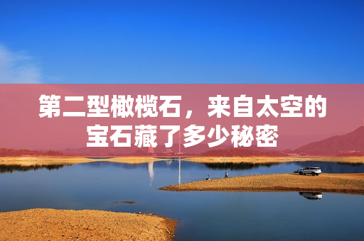 第二型橄榄石，来自太空的宝石藏了多少秘密