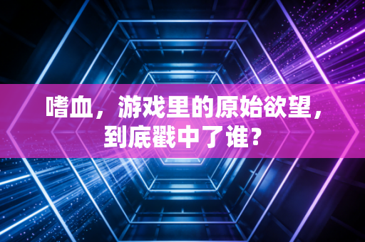 嗜血，游戏里的原始欲望，到底戳中了谁？