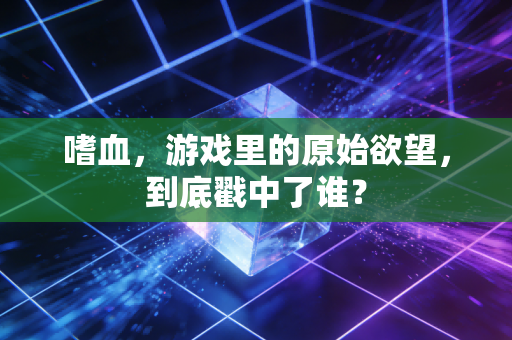 嗜血，游戏里的原始欲望，到底戳中了谁？
