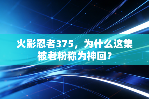 火影忍者375，为什么这集被老粉称为神回？