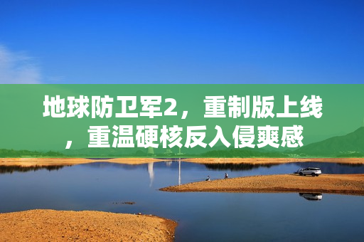 地球防卫军2，重制版上线，重温硬核反入侵爽感