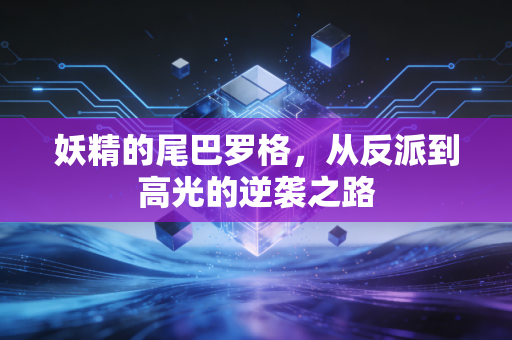 妖精的尾巴罗格，从反派到高光的逆袭之路