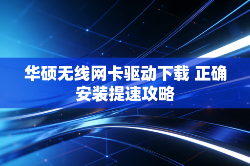 华硕无线网卡驱动下载 正确安装提速攻略