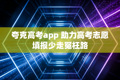 夸克高考app 助力高考志愿填报少走冤枉路
