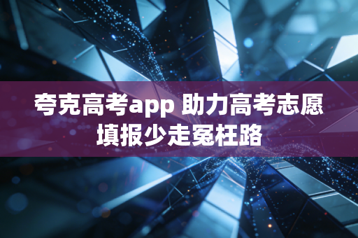 夸克高考app 助力高考志愿填报少走冤枉路