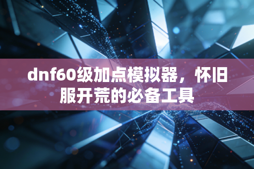 dnf60级加点模拟器，怀旧服开荒的必备工具