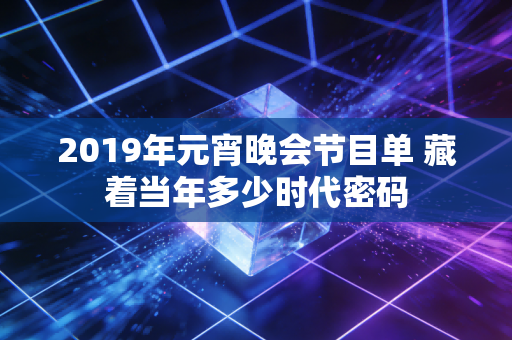 2019年元宵晚会节目单 藏着当年多少时代密码