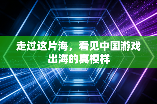 走过这片海，看见中国游戏出海的真模样