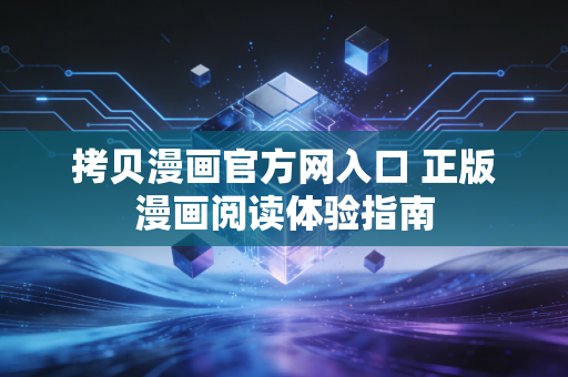 拷贝漫画官方网入口 正版漫画阅读体验指南