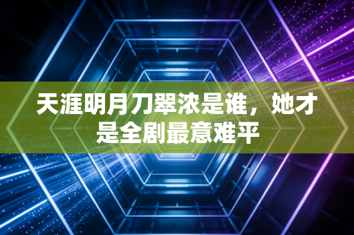 天涯明月刀翠浓是谁，她才是全剧最意难平