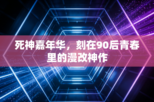 死神嘉年华，刻在90后青春里的漫改神作