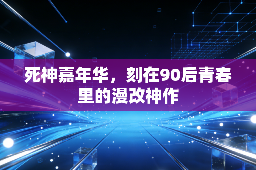 死神嘉年华，刻在90后青春里的漫改神作
