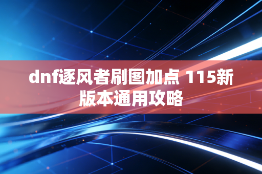 dnf逐风者刷图加点 115新版本通用攻略