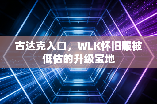 古达克入口，WLK怀旧服被低估的升级宝地