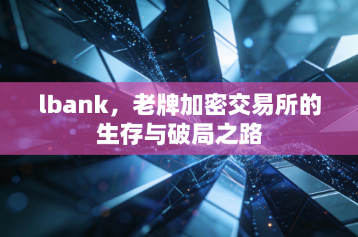 lbank，老牌加密交易所的生存与破局之路