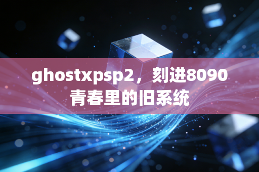 ghostxpsp2，刻进8090青春里的旧系统