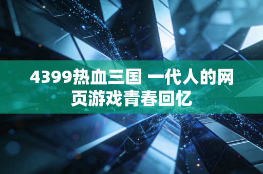 4399热血三国 一代人的网页游戏青春回忆