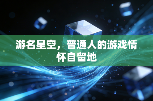 游名星空，普通人的游戏情怀自留地