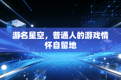 游名星空，普通人的游戏情怀自留地