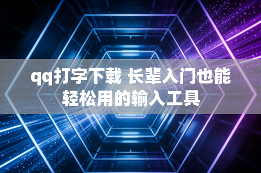 qq打字下载 长辈入门也能轻松用的输入工具