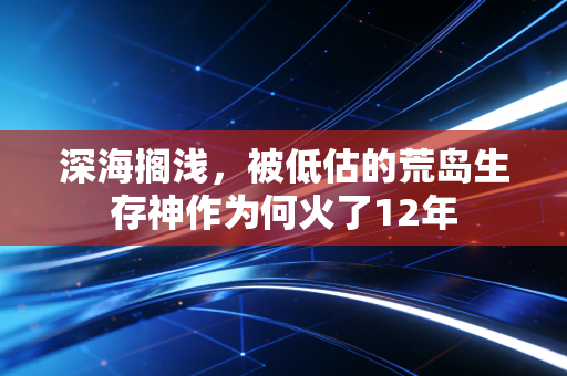 深海搁浅，被低估的荒岛生存神作为何火了12年
