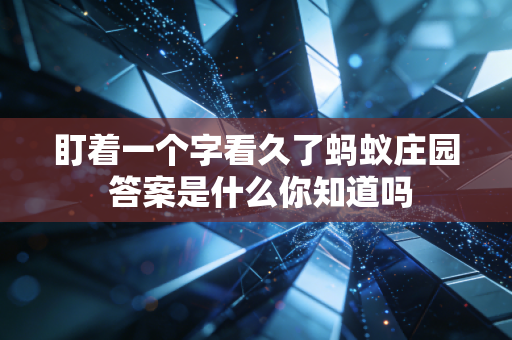 盯着一个字看久了蚂蚁庄园 答案是什么你知道吗