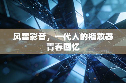 风雷影音，一代人的播放器青春回忆