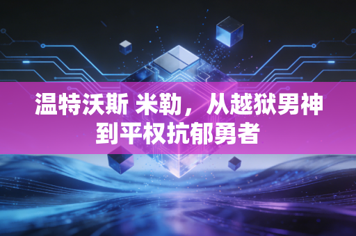 温特沃斯 米勒，从越狱男神到平权抗郁勇者