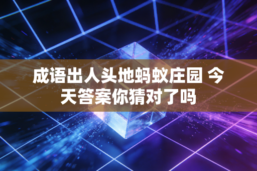 成语出人头地蚂蚁庄园 今天答案你猜对了吗