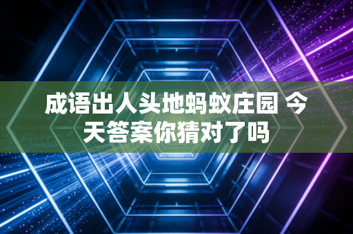 成语出人头地蚂蚁庄园 今天答案你猜对了吗