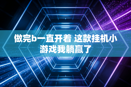 做完b一直开着 这款挂机小游戏我躺赢了