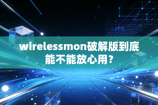wirelessmon破解版到底能不能放心用？