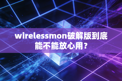 wirelessmon破解版到底能不能放心用？