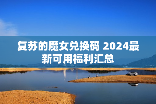 复苏的魔女兑换码 2024最新可用福利汇总