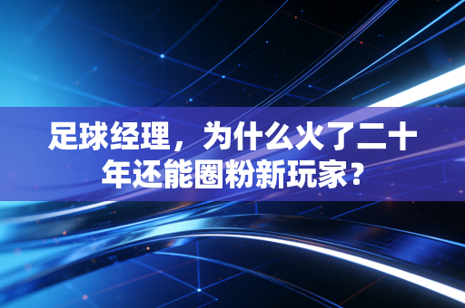足球经理，为什么火了二十年还能圈粉新玩家？