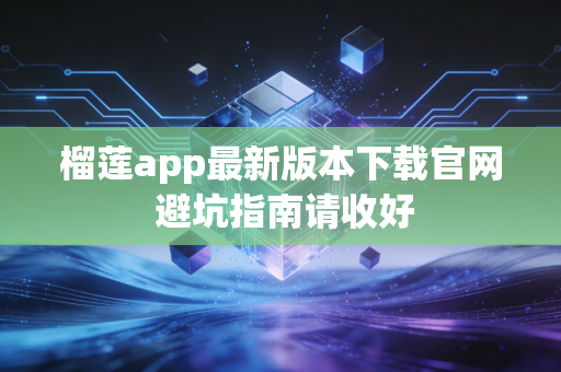 榴莲app最新版本下载官网 避坑指南请收好