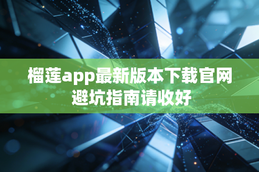 榴莲app最新版本下载官网 避坑指南请收好