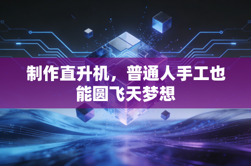 制作直升机，普通人手工也能圆飞天梦想