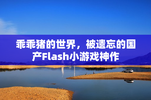 乖乖猪的世界，被遗忘的国产Flash小游戏神作