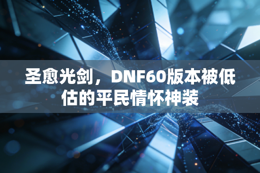 圣愈光剑，DNF60版本被低估的平民情怀神装