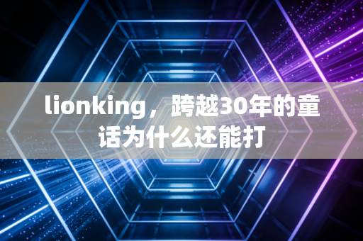 lionking，跨越30年的童话为什么还能打