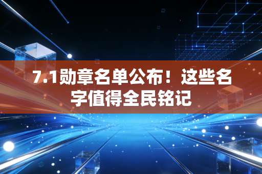 7.1勋章名单公布！这些名字值得全民铭记