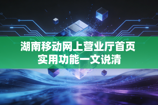 湖南移动网上营业厅首页 实用功能一文说清