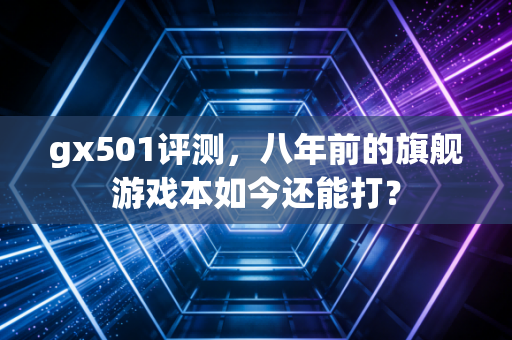 gx501评测，八年前的旗舰游戏本如今还能打？