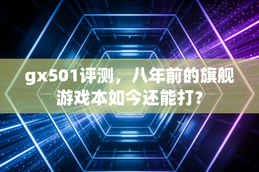 gx501评测，八年前的旗舰游戏本如今还能打？